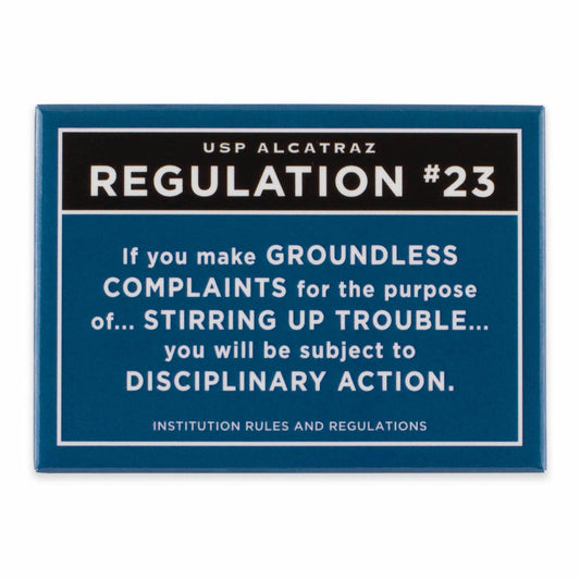Rectangular dark blue magnet with text from U.S. Penitentiary Alcatraz Regulation 23 in white, with black accent: “If you make groundless complaints for the purpose of stirring up trouble you will be subject to disciplinary action.”