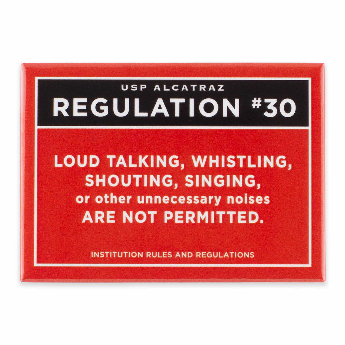 Rectangular red magnet with text from U.S. Penitentiary Alcatraz Regulation 30 in white, with black accent: “Loud talking, whistling, shouting, singing, or other unneccessary noises are not permitted.”